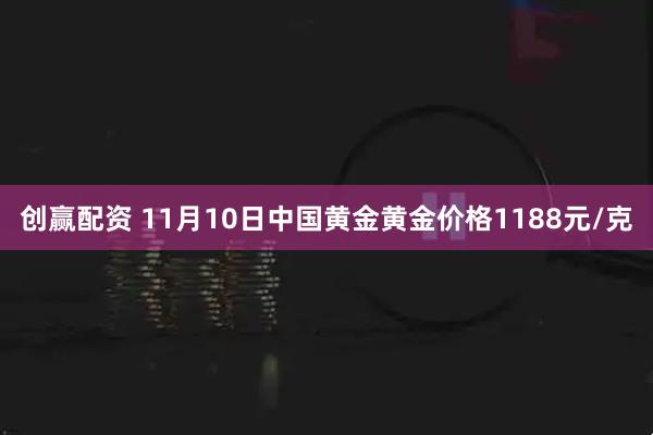 创赢配资 11月10日中国黄金黄金价格1188元/克